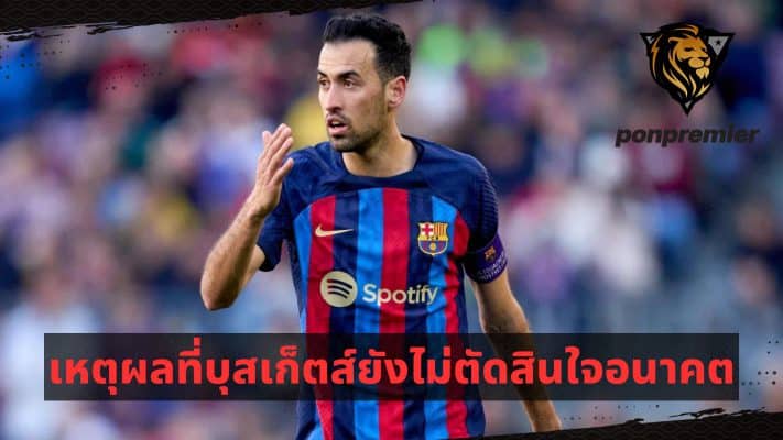 Why Busquets has yet to decide his future