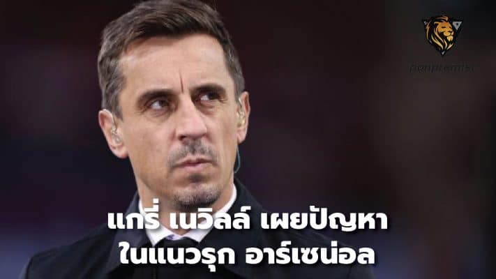 Gary Neville reveals Arsenal's offensive problems